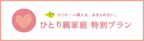マイホーム購入を、あきらめない。ひとり親家庭特別プラン
