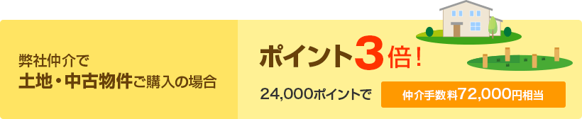 弊社仲介で土地・中古物件ご購入の場合 ポイント3倍！ 24,000ポイントで 仲介手数料72,000円相当