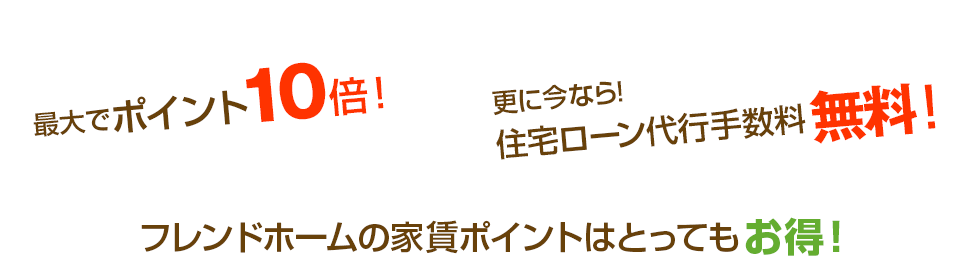 最大でポイント10倍！更に今なら!住宅ローン代行手数料無料！ フレンドホームの家賃ポイントはとってもお得！
