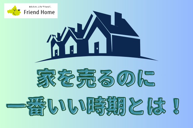 家を売るのに一番いい時期とは！徹底解説